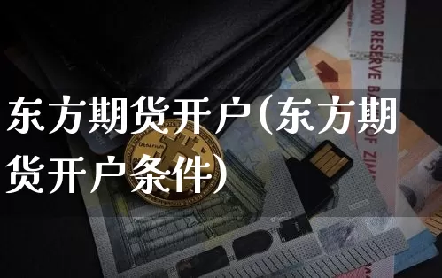 东方期货开户(东方期货开户条件)_https://www.jianghaiboli.com_黄金期货_第1张