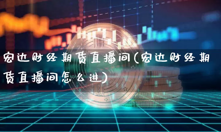 宏达财经期货直播间(宏达财经期货直播间怎么进)_https://www.jianghaiboli.com_期货_第1张