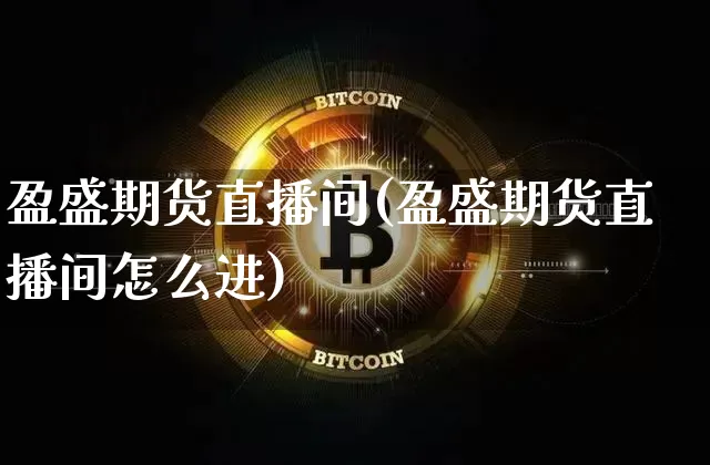 盈盛期货直播间(盈盛期货直播间怎么进)_https://www.jianghaiboli.com_外盘期货_第1张