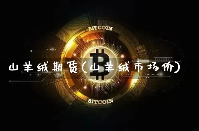 山羊绒期货(山羊绒市场价)_https://www.jianghaiboli.com_外盘期货_第1张