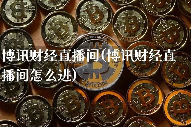 博讯财经直播间(博讯财经直播间怎么进)_https://www.jianghaiboli.com_黄金期货_第1张