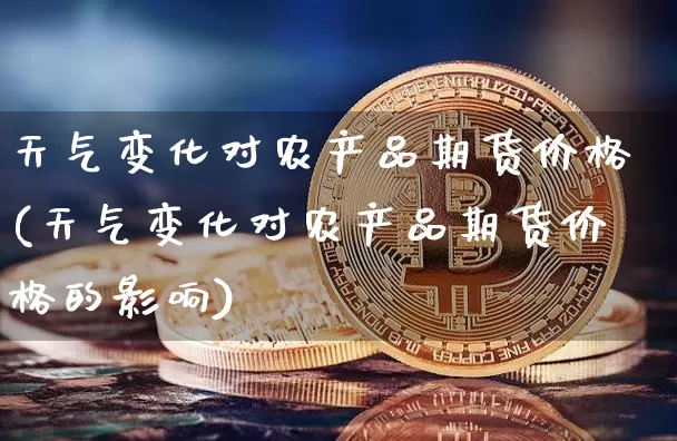天气变化对农产品期货价格(天气变化对农产品期货价格的影响)_https://www.jianghaiboli.com_黄金期货_第1张