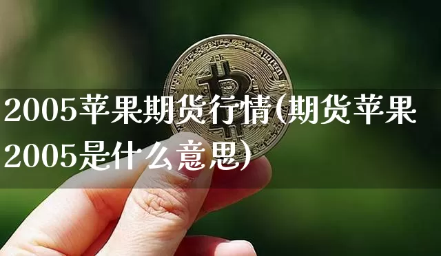2005苹果期货行情(期货苹果2005是什么意思)_https://www.jianghaiboli.com_黄金期货_第1张
