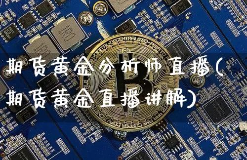 期货黄金分析师直播(期货黄金直播讲解)_https://www.jianghaiboli.com_期货_第1张