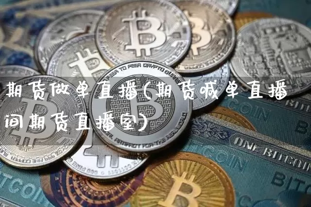 期货做单直播(期货喊单直播间期货直播室)_https://www.jianghaiboli.com_恒指期货_第1张