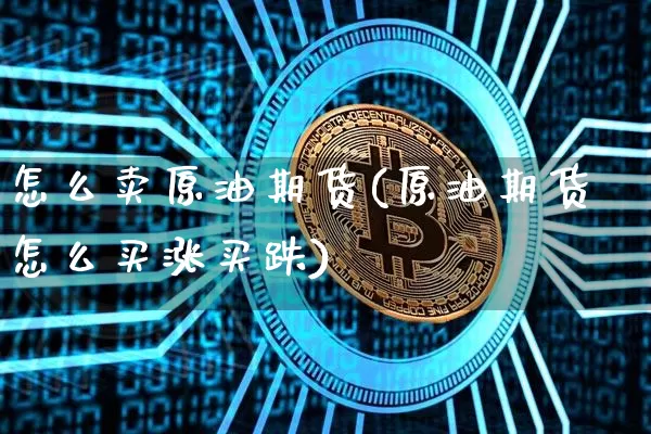 怎么卖原油期货(原油期货怎么买涨买跌)_https://www.jianghaiboli.com_恒指期货_第1张