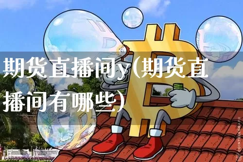 期货直播间y(期货直播间有哪些)_https://www.jianghaiboli.com_期货_第1张