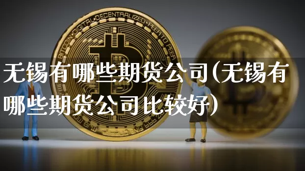 无锡有哪些期货公司(无锡有哪些期货公司比较好)_https://www.jianghaiboli.com_期货_第1张