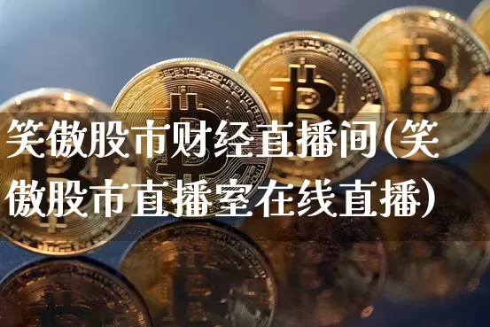 笑傲股市财经直播间(笑傲股市直播室在线直播)_https://www.jianghaiboli.com_外盘期货_第1张