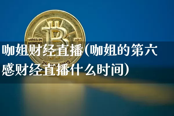 咖姐财经直播(咖姐的第六感财经直播什么时间)_https://www.jianghaiboli.com_外盘期货_第1张
