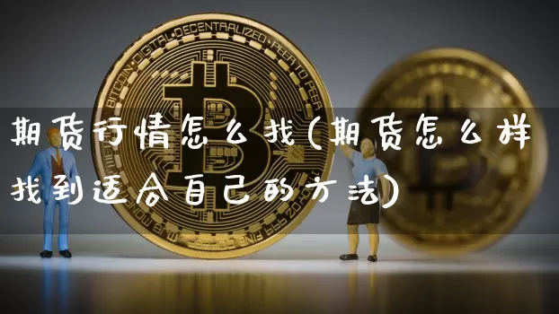 期货行情怎么找(期货怎么样找到适合自己的方法)_https://www.jianghaiboli.com_原油期货_第1张