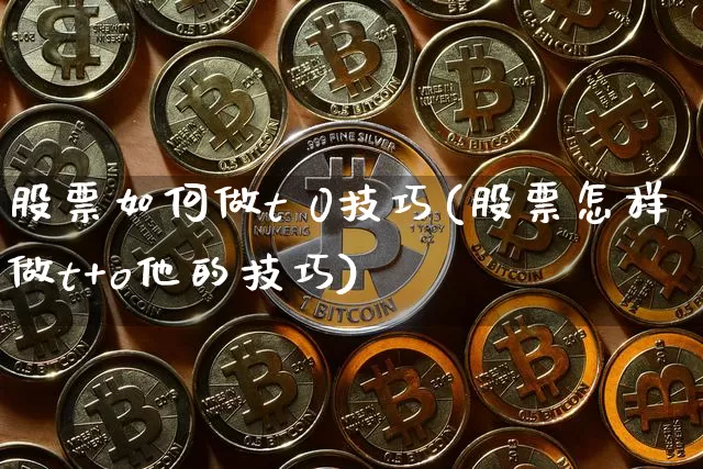 股票如何做t 0技巧(股票怎样做t+o他的技巧)_https://www.jianghaiboli.com_原油期货_第1张