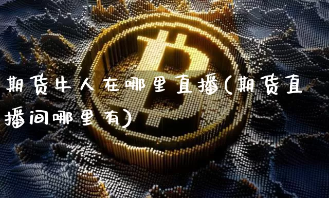 期货牛人在哪里直播(期货直播间哪里有)_https://www.jianghaiboli.com_期货_第1张