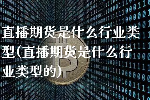 直播期货是什么行业类型(直播期货是什么行业类型的)_https://www.jianghaiboli.com_黄金期货_第1张