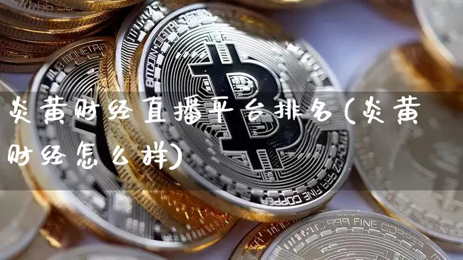 炎黄财经直播平台排名(炎黄财经怎么样)_https://www.jianghaiboli.com_外盘期货_第1张