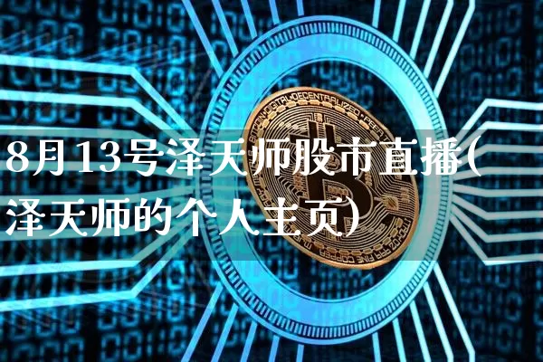 8月13号泽天师股市直播(泽天师的个人主页)_https://www.jianghaiboli.com_黄金期货_第1张