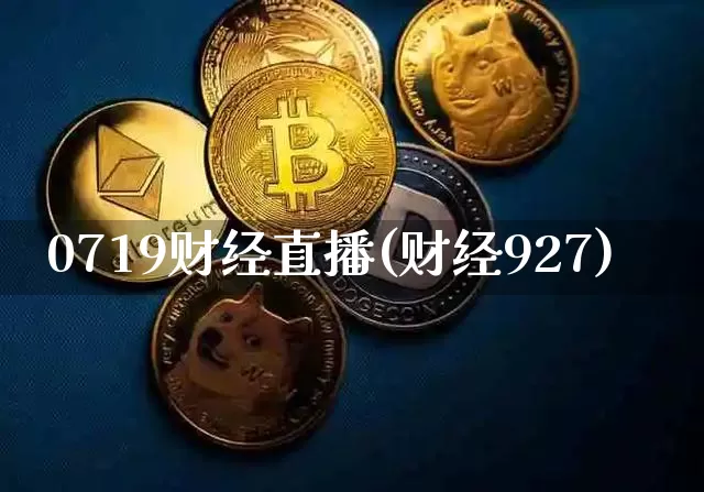 0719财经直播(财经927)_https://www.jianghaiboli.com_期货_第1张