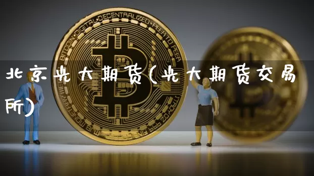 北京光大期货(光大期货交易所)_https://www.jianghaiboli.com_原油期货_第1张