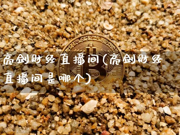 亮剑财经直播间(亮剑财经直播间是哪个)_https://www.jianghaiboli.com_原油期货_第1张