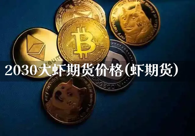 2030大虾期货价格(虾期货)_https://www.jianghaiboli.com_原油期货_第1张