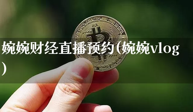 婉婉财经直播预约(婉婉vlog)_https://www.jianghaiboli.com_原油期货_第1张