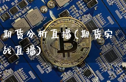 期货分析直播(期货实战直播)_https://www.jianghaiboli.com_黄金期货_第1张