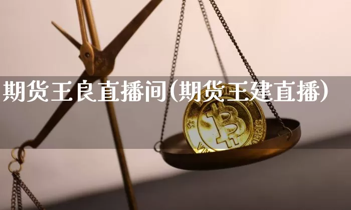 期货王良直播间(期货王建直播)_https://www.jianghaiboli.com_原油期货_第1张