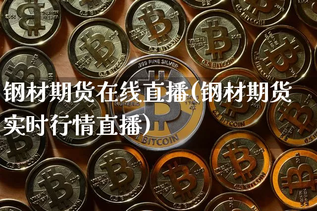 钢材期货在线直播(钢材期货实时行情直播)_https://www.jianghaiboli.com_恒指期货_第1张