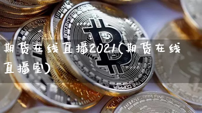 期货在线直播2021(期货在线直播室)_https://www.jianghaiboli.com_恒指期货_第1张