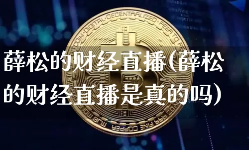 薛松的财经直播(薛松的财经直播是真的吗)_https://www.jianghaiboli.com_黄金期货_第1张