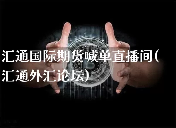 汇通国际期货喊单直播间(汇通外汇论坛)_https://www.jianghaiboli.com_期货_第1张