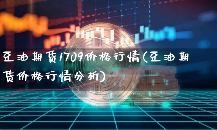 豆油期货1709价格行情(豆油期货价格行情分析)_https://www.jianghaiboli.com_恒指期货_第1张
