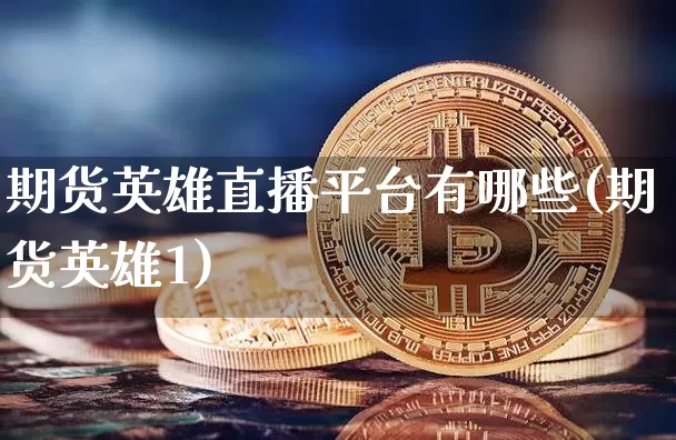 期货英雄直播平台有哪些(期货英雄1)_https://www.jianghaiboli.com_期货_第1张