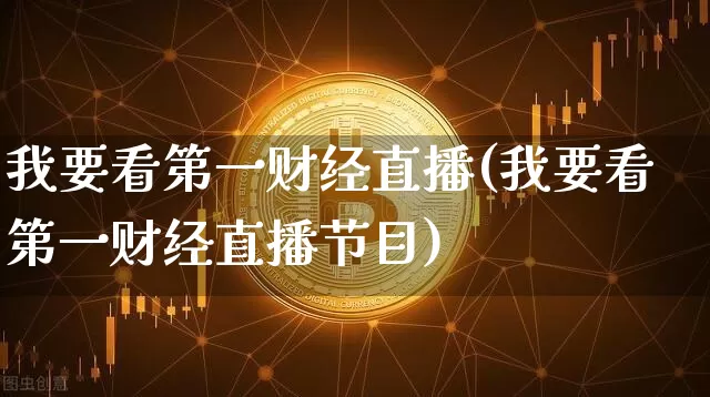 我要看第一财经直播(我要看第一财经直播节目)_https://www.jianghaiboli.com_外盘期货_第1张