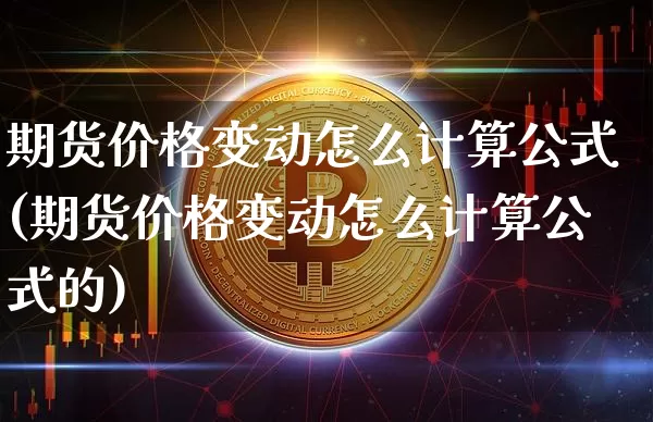 期货价格变动怎么计算公式(期货价格变动怎么计算公式的)_https://www.jianghaiboli.com_外盘期货_第1张
