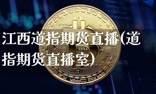 江西道指期货直播(道指期货直播室)_https://www.jianghaiboli.com_黄金期货_第1张
