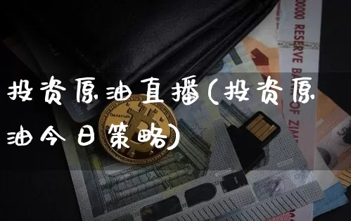投资原油直播(投资原油今日策略)_https://www.jianghaiboli.com_原油期货_第1张