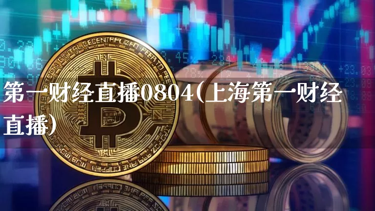 第一财经直播0804(上海第一财经直播)_https://www.jianghaiboli.com_原油期货_第1张