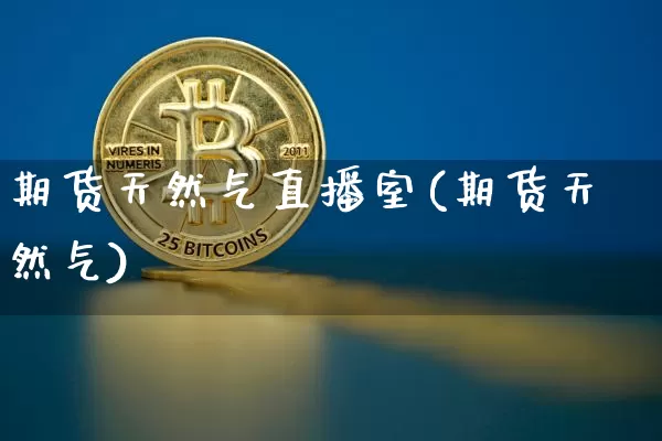 期货天然气直播室(期货天然气)_https://www.jianghaiboli.com_期货_第1张