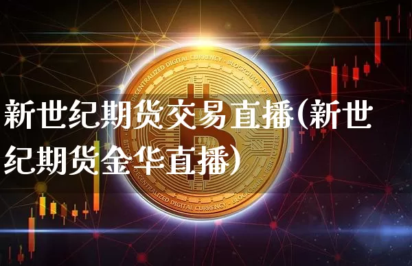 新世纪期货交易直播(新世纪期货金华直播)_https://www.jianghaiboli.com_原油期货_第1张