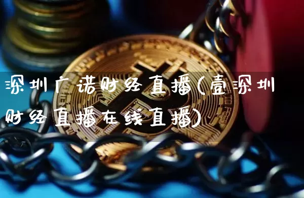 深圳广诺财经直播(壹深圳财经直播在线直播)_https://www.jianghaiboli.com_黄金期货_第1张