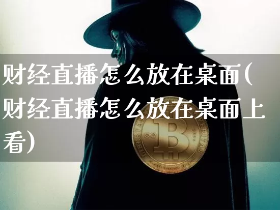 财经直播怎么放在桌面(财经直播怎么放在桌面上看)_https://www.jianghaiboli.com_原油期货_第1张