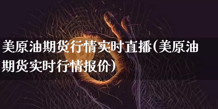 美原油期货行情实时直播(美原油期货实时行情报价)_https://www.jianghaiboli.com_黄金期货_第1张