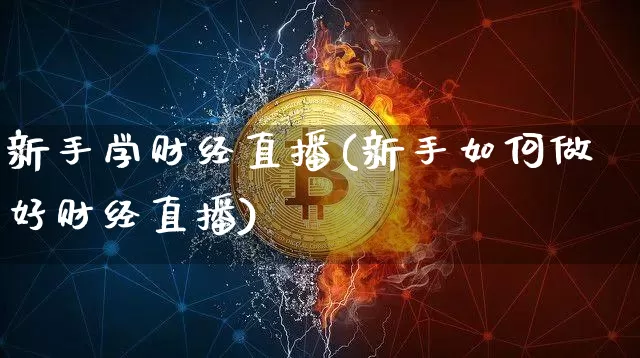 新手学财经直播(新手如何做好财经直播)_https://www.jianghaiboli.com_外盘期货_第1张