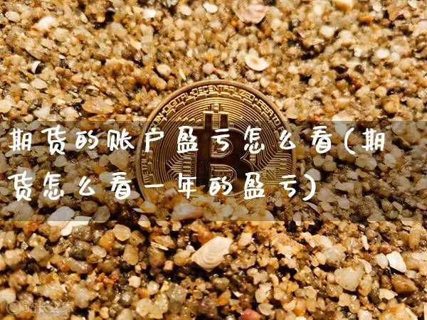 期货的账户盈亏怎么看(期货怎么看一年的盈亏)_https://www.jianghaiboli.com_外盘期货_第1张