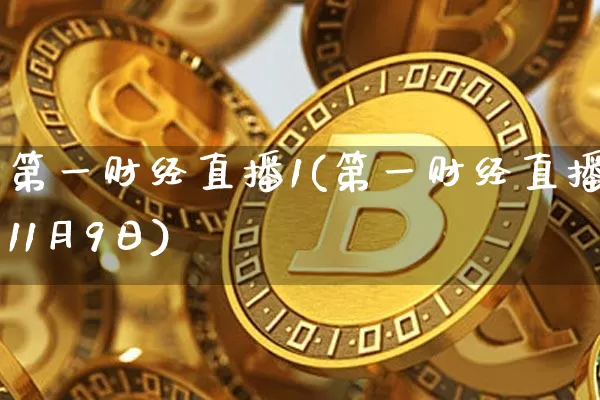 第一财经直播1(第一财经直播11月9日)_https://www.jianghaiboli.com_外盘期货_第1张