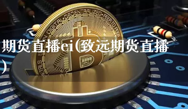 期货直播ei(致远期货直播)_https://www.jianghaiboli.com_黄金期货_第1张