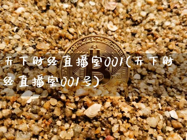 天下财经直播室001(天下财经直播室001号)_https://www.jianghaiboli.com_黄金期货_第1张