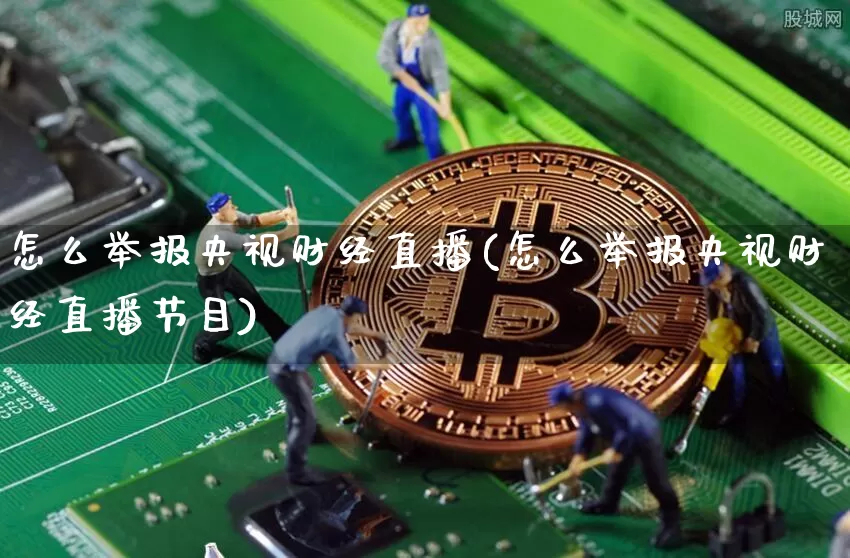 怎么举报央视财经直播(怎么举报央视财经直播节目)_https://www.jianghaiboli.com_外盘期货_第1张