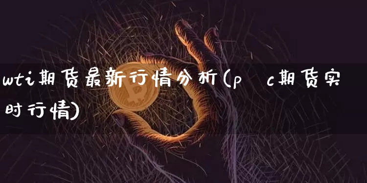 wti期货最新行情分析(p∨c期货实时行情)_https://www.jianghaiboli.com_期货_第1张